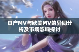 日产MV与欧美MV的异同分析及市场影响探讨