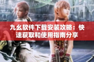 九幺软件下载安装攻略：快速获取和使用指南分享