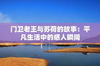 门卫老王与苏荷的故事：平凡生活中的感人瞬间
