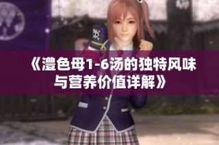 《澧色母1-6汤的独特风味与营养价值详解》