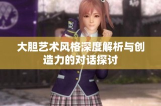 大胆艺术风格深度解析与创造力的对话探讨