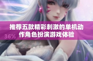 推荐五款精彩刺激的单机动作角色扮演游戏体验