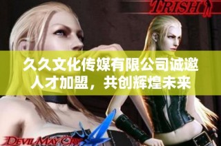 久久文化传媒有限公司诚邀人才加盟，共创辉煌未来