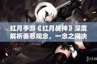 红月手游《红月战神》深度解析善恶观念，一念之间决定命运！