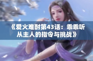 《爱火难酎第43话：乖乖听从主人的指令与挑战》