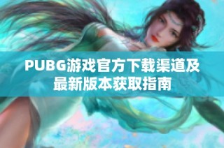 PUBG游戏官方下载渠道及最新版本获取指南