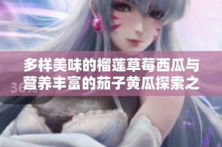 多样美味的榴莲草莓西瓜与营养丰富的茄子黄瓜探索之旅