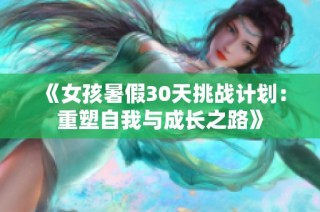 《女孩暑假30天挑战计划：重塑自我与成长之路》