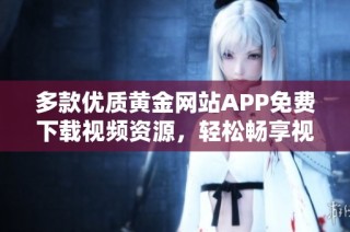 多款优质黄金网站APP免费下载视频资源，轻松畅享视听盛宴