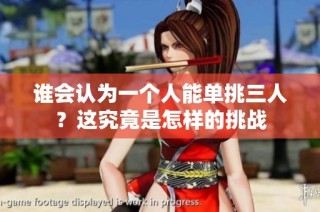 谁会认为一个人能单挑三人？这究竟是怎样的挑战