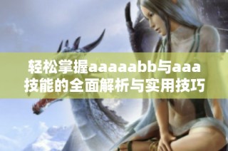 轻松掌握aaaaabb与aaa技能的全面解析与实用技巧