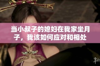 当小叔子的媳妇在我家坐月子，我该如何应对和相处