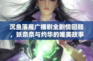 沉鱼落雁广播剧全剧情回顾，妖奈奈与灼华的唯美故事