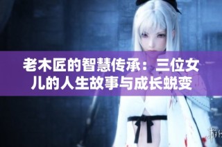 老木匠的智慧传承：三位女儿的人生故事与成长蜕变