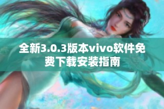 全新3.0.3版本vivo软件免费下载安装指南