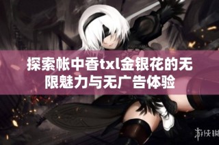 探索帐中香txl金银花的无限魅力与无广告体验