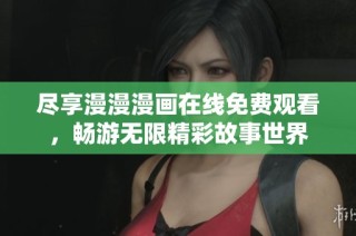 尽享漫漫漫画在线免费观看，畅游无限精彩故事世界