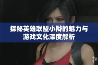 探秘英雄联盟小辫的魅力与游戏文化深度解析