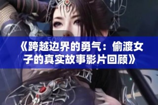 《跨越边界的勇气：偷渡女子的真实故事影片回顾》