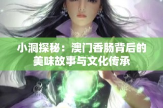 小洞探秘：澳门香肠背后的美味故事与文化传承