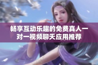 畅享互动乐趣的免费真人一对一视频聊天应用推荐