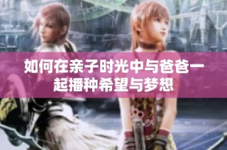 如何在亲子时光中与爸爸一起播种希望与梦想