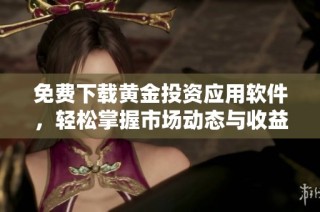 免费下载黄金投资应用软件，轻松掌握市场动态与收益机会