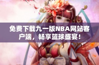 免费下载九一版NBA网站客户端，畅享篮球盛宴！