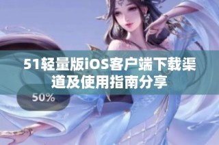 51轻量版iOS客户端下载渠道及使用指南分享