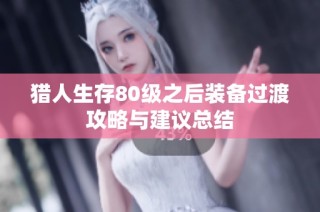 猎人生存80级之后装备过渡攻略与建议总结