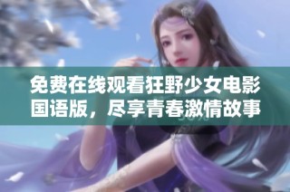 免费在线观看狂野少女电影国语版，尽享青春激情故事
