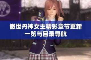 傲世丹神女主精彩章节更新一览与目录导航