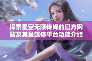 探索星空无限传媒的官方网站及其星媒体平台功能介绍