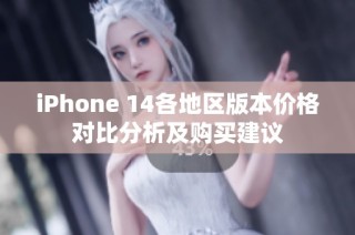 iPhone 14各地区版本价格对比分析及购买建议