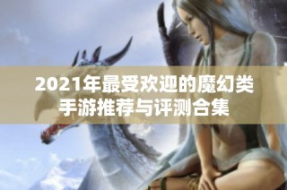 2021年最受欢迎的魔幻类手游推荐与评测合集