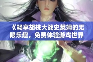 《畅享胡桃大战史莱姆的无限乐趣，免费体验游戏世界》