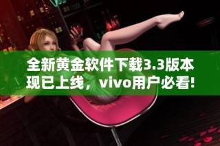 全新黄金软件下载3.3版本现已上线，vivo用户必看!