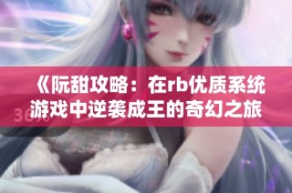 《阮甜攻略：在rb优质系统游戏中逆袭成王的奇幻之旅》