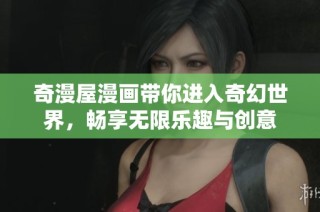 奇漫屋漫画带你进入奇幻世界，畅享无限乐趣与创意