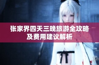 张家界四天三晚旅游全攻略及费用建议解析