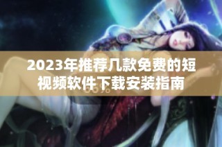 2023年推荐几款免费的短视频软件下载安装指南