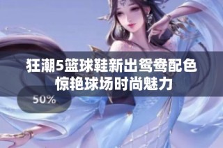 狂潮5篮球鞋新出鸳鸯配色 惊艳球场时尚魅力