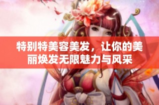 特别特美容美发，让你的美丽焕发无限魅力与风采