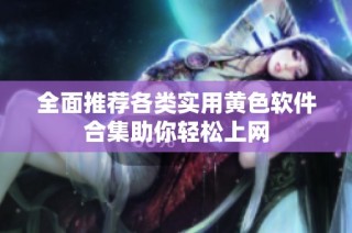 全面推荐各类实用黄色软件合集助你轻松上网