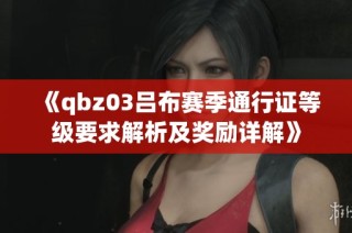 《qbz03吕布赛季通行证等级要求解析及奖励详解》