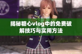 揭秘糖心vlog中的免费破解技巧与实用方法