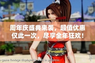 周年庆盛典来袭，超值优惠仅此一次，尽享全年狂欢！