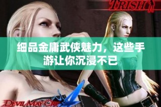 细品金庸武侠魅力，这些手游让你沉浸不已
