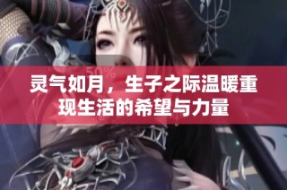 灵气如月，生子之际温暖重现生活的希望与力量