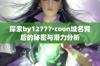 探索by12777·coon域名背后的秘密与潜力分析